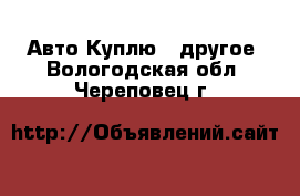 Авто Куплю - другое. Вологодская обл.,Череповец г.